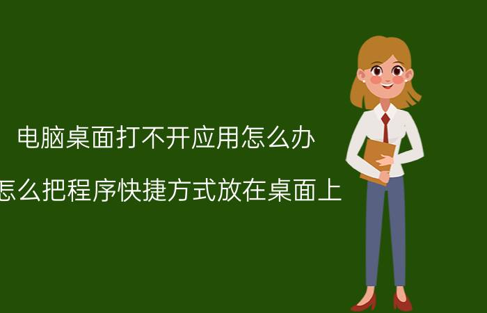 电脑桌面打不开应用怎么办 怎么把程序快捷方式放在桌面上？